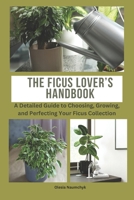 The Ficus Lover’s Handbook: A Detailed Guide to Choosing, Growing, and Perfecting Your Ficus Collection B0F1LLVN3J Book Cover
