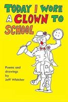 Today I Wore a Clown to School 1365740595 Book Cover