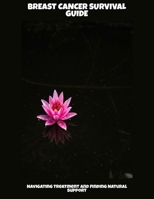Breast Cancer Survival Guide: Navigating Treatment And Finding Natural Support B0FPN4B2FJ Book Cover