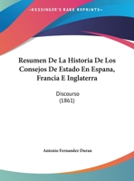 Resumen De La Historia De Los Consejos De Estado En Espana, Francia E Inglaterra: Discourso (1861) 1169501966 Book Cover