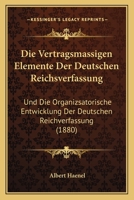 Die Vertragsmassigen Elemente Der Deutschen Reichsverfassung: Und Die Organizsatorische Entwicklung Der Deutschen Reichverfassung (1880) 1161135472 Book Cover