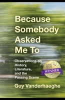 Because Somebody Asked Me To: Observations on History, Literature, and the Passing Scene 1771872586 Book Cover