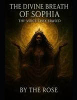 THE DIVINE BREATH OF SOPHIA: The Voice They Erased (Warrior Woman, Priestess, Prophets, Healers, and Goddess's) B0G2BB3VWK Book Cover