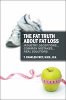 The Fat Truth About Fat Loss: Industry Deceptions... Common Mistakes... Real Solutions. 1432770063 Book Cover