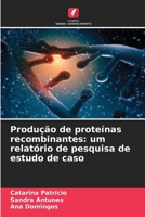 Produção de proteínas recombinantes: um relatório de pesquisa de estudo de caso 6136297493 Book Cover