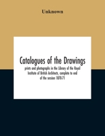 Catalogues Of The Drawings, Prints And Photographs In The Library Of The Royal Institute Of British Architects, Complete To End Of The Session 1870-71 9354212255 Book Cover