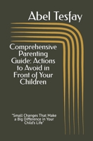 Comprehensive Parenting Guide: Actions to Avoid in Front of Your Children: "Small Changes That Make a Big Difference in Your Child’s Life" B0DRZFP27Q Book Cover