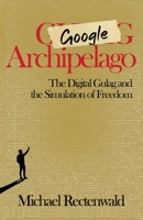 Google Archipelago: The Digital Gulag and the Simulation of Freedom 1943003262 Book Cover