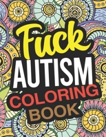 Fuck Autism Coloring Book: An Autism Coloring Book For Adults B083XTDB6J Book Cover