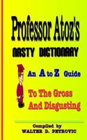 Professor Atoz's Nasty Dictionary: An A to Z Guide to the Gross and Disgusting 154084126X Book Cover