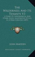 The Wilderness And Its Tenants V3: A Series Of Geographical And Other Essays Illustrative Of Life In A Wild Country 0548886245 Book Cover