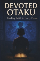 The Devoted Otaku: Finding Faith in Every Frame B0FHDBD8NH Book Cover