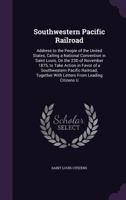Southwestern Pacific Railroad: Address to the People of the United States, Calling a National Convention in Saint Louis, On the 23D of November 1875, ... Together With Letters From Leading Citizens U 135929743X Book Cover
