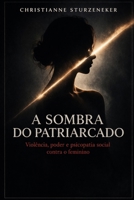 A Sombra do Patriarcado: Violência, Poder e a Psicopatia Social Contra o Feminino (Portuguese Edition) 6502020569 Book Cover