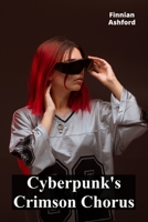 Cyberpunk's Crimson Chorus: Neon-lit dystopias, augmented realities, and rebellions against corporate overlords B0F22L5T78 Book Cover