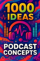 1000 Ideas: Podcast Concept: Fuel your voice. Frame your story. Fill the air. (1000 Idea Books) B0FF98TSLC Book Cover