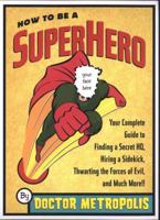 How to Be a Superhero: Your Complete Guide to Finding a Secret Headquarters, Hiring a Sidekick, Thwarting the Forces of Evil, and Much More!! 0452285755 Book Cover