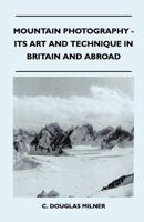 Mountain Photography - Its Art and Technique in Britain and Abroad 1447400240 Book Cover