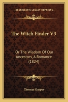 The Witch Finder V3: Or The Wisdom Of Our Ancestors, A Romance 1165691272 Book Cover