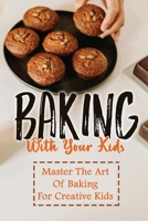 Baking With Your Kids: Master The Art Of Baking For Creative Kids B09TF46FV6 Book Cover