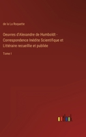 Oeuvres d'Alexandre de Humboldt - Correspondence Inédite Scientifique et Littéraire recueillie et publiée: Tome I 3368200380 Book Cover