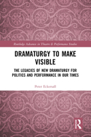 Dramaturgy to Make Visible: The Legacies of New Dramaturgy for Politics and Performance in Our Times (Routledge Advances in Theatre & Performance Studies) 0367757575 Book Cover