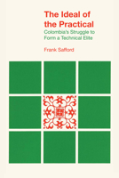 The Ideal of the Practical: Colombia's Struggle to Form a Technical Elite (Latin American Monograph) 0292769490 Book Cover