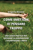 Come Smettere Di Pensare Troppo: Una Guida Pratica Per Superare La Ruminazione E Sconfiggere l'Ansia B0CKY5GPD2 Book Cover