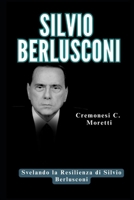 SILVIO BERLUSCONI: Svelando la Resilienza di Silvio Berlusconi B0C7T7ZNF9 Book Cover
