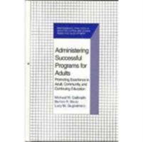 Administering Successful Programs for Adults: Promoting Excellence in Adult, Community, and Continuing Education (Professional Practices in Adult Education and Human Resource Development Series) 0894648861 Book Cover