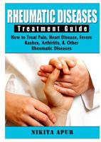 Rheumatic Disease Treatment Guide: How to Treat Pain, Heart Disease, Fevers, Rashes, Arthiritis, & Other Rheumatic Diseases 0359684491 Book Cover