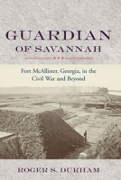 Guardian of Savannah: Fort Mcallister, Georgia, in the Civil War and Beyond 1570037426 Book Cover