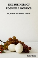 THE BUSINESS OF EGGSHELL MOSAICS: Sell, Market, and Promote Your Art B0DTJXX2CZ Book Cover