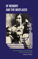 Of Memory and the Misplaced: Irish Immigrant Life Writing in the United States 0253067871 Book Cover