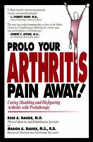 Prolo Your Arthritis Pain Away: Curing Disabling & Disfiguring Arthritis Pain With Prolotherapy 0966101057 Book Cover