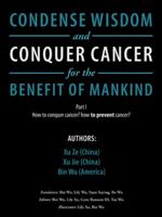 Condense Wisdom and Conquer Cancer for the Benefit of Mankind: How to Conquer Cancer? How to Prevent Cancer? 1546218327 Book Cover