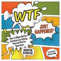 Wtf Just Happened?: How to Make Better Decisions by Asking Yourself Better Questions 1785830317 Book Cover