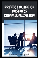 PREFECT GUIDE OF BUSINESS COMMIUNICATION: Comprehensive Guide Of Business Communication How to Talk to Anyone, Connect Effortlessly, Develop Charisma, and Become a People Person B08ZVWQ4WR Book Cover