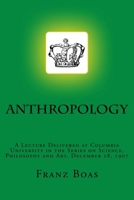 Anthropology [A Lecture Delivered at Columbia University in the Series on Science, Philosophy and Art, December 18, 1907] 3959401949 Book Cover