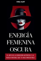 Energía Femenina Oscura: El Arte De La Seducción Auténtica Y La Fuerza Invisible Que Te Hace Irresistible (Spanish Edition) B0DPJLQT9V Book Cover