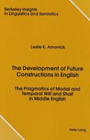 The Development of Future Constructions in English: The Pragmatics of Modal and Temporal Will and Shall in Middle English (Berkeley Insights in Linguistics and Semiotics) 0820406465 Book Cover