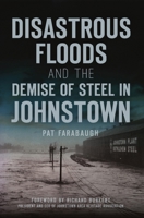 Disastrous Floods and the Demise of Steel in Johnstown 1467150010 Book Cover