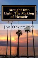 Brought Into Light: The Making of Memoir: A Penultimate Writing Guide 1729841171 Book Cover
