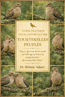 GUIDE PRATIQUE POUR L'ENTRETIEN DES TOURTERELLES PEUPLES: Tout ce que vous devez savoir sur l'élevage, le soin et la compréhension des tourterelles tristes (French Edition) B0GG6NW4WB Book Cover