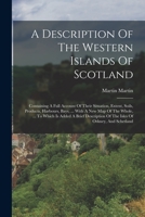 A Description Of The Western Islands Of Scotland: Containing A Full Account Of Their Situation, Extent, Soils, Products, Harbours, Bays, ... With A ... Of The Isles Of Orkney, And Schetland 1015899285 Book Cover