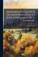 M Moires Sur La Cour de Louis Napol on Et Sur La Hollande [By L. Garnier]. 1142052060 Book Cover
