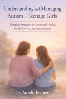 Understanding and Managing Autism in Teenage Girls: Practical Strategies for Emotional Health, Social Growth, and Independence B0GP237X1G Book Cover