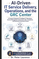AI Driven IT Service Delivery, Operations, and the GRC Center: A Practical Playbook for Intelligent IT Operations, Service Management, Governance, ... (Enterprise IT and AI Modernization Series) B0H6S19XBC Book Cover