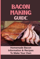 Bacon Making Guide: Homemade Bacon Information & Recipes To Make Your Own B09L4RXWF9 Book Cover