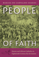People of Faith: Slavery and African Catholics in Eighteenth-Century Rio de Janeiro 0822350408 Book Cover